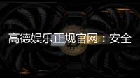高德娱乐正规官网：安全可靠的一站式娱乐平台推荐
