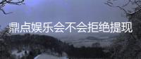 鼎点娱乐会不会拒绝提现？玩家实测提现到账经验分享