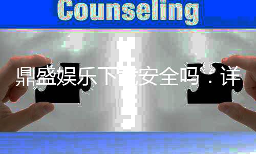 鼎盛娱乐下载安全吗：详细安全评估