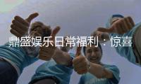 鼎盛娱乐日常福利：惊喜连连享受游戏乐趣