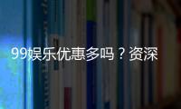 99娱乐优惠多吗？资深玩家揭秘真实福利与优惠力度