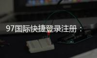 97国际快捷登录注册：尽享棋牌娱乐投注与电子游艺乐趣