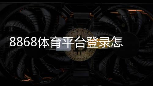8868体育平台登录怎么操作？官网入口、注册登录与常见问题详解