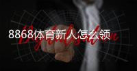 8868体育新人怎么领福利？注册、验证到领取的全流程攻略与常见问题解答