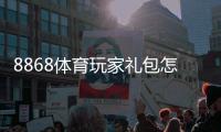 8868体育玩家礼包怎么玩？新手领取教程、礼包内容与使用攻略