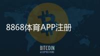 8868体育APP注册流程详解：新手一看就会的图文教程与常见问题解答