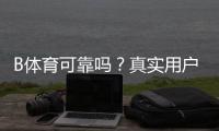B体育可靠吗？真实用户评价与安全性、充值提现与玩法全面揭秘