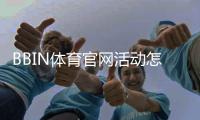 BBIN体育官网活动怎么玩？最新优惠、参与规则与领取攻略