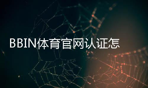 BBIN体育官网认证怎么做？注册步骤、身份验证流程与常见问题一文看懂