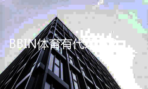 BBIN体育有代理吗？代理类型、申请条件与佣金收益全面解析