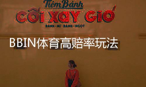BBIN体育高赔率玩法怎么玩？新手必看规则、投注技巧与风险控制全面解析