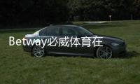 Betway必威体育在线开户攻略：新手注册流程、实名认证与优惠领取详解