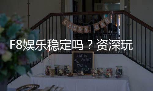 F8娱乐稳定吗？资深玩家实测平台稳定性与游戏体验