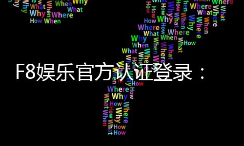 F8娱乐官方认证登录:安全便捷的一站式游戏入口指南