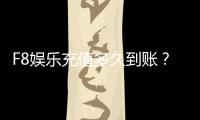 F8娱乐充值多久到账？到账时间及常见问题解析