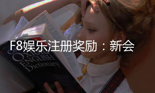F8娱乐注册奖励：新会员首存礼金高达8888元