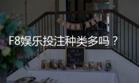 F8娱乐投注种类多吗？全面解析平台热门游戏与特色玩法