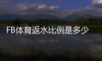 FB体育返水比例是多少？最新返水比例、计算公式与领取技巧全面解析
