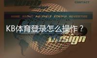 KB体育登录怎么操作？新手注册与登录步骤+常见问题解决全攻略