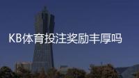 KB体育投注奖励丰厚吗？优惠种类、领取条件与真实体验全面解析