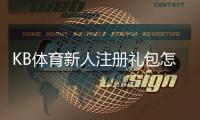 KB体育新人注册礼包怎么领取？领取步骤、福利与常见问题详解