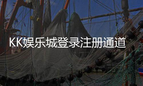 KK娱乐城登录注册通道:快速开户指南与独家优惠解析