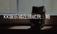 KK娱乐城在线试玩：畅享真人娱乐与电子游艺的试玩盛宴