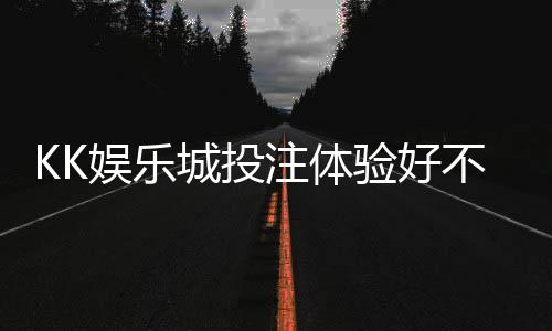 KK娱乐城投注体验好不好?资深玩家亲测真实评价分享