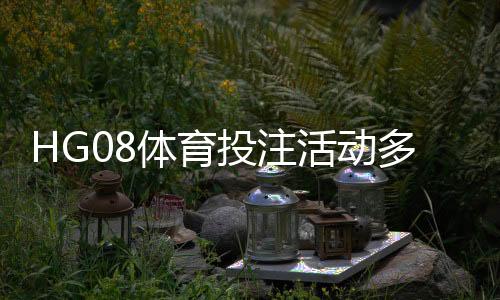 HG08体育投注活动多吗？了解丰富的优惠与精彩赛事体验！