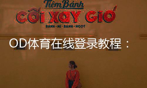 OD体育在线登录教程:新手注册、快速登录与常见问题一站解决