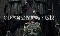 OD体育受保护吗？版权、商标与账号安全全面解析