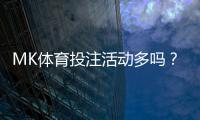MK体育投注活动多吗？带你了解最新优惠与玩法攻略
