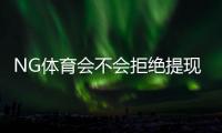 NG体育会不会拒绝提现？拒绝原因解析、申诉流程与防范技巧