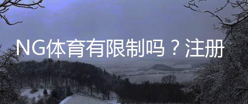 NG体育有限制吗？注册、玩法与提现限制全面解析