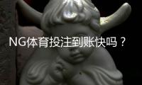 NG体育投注到账快吗？充值与提现到账时间详解及加速技巧