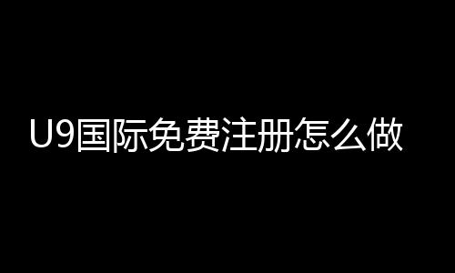 U9国际免费注册怎么做？新手账号申请步骤、验证流程与常见问题详解