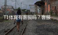 T1体育有客服吗？客服联系方式、在线入口与常见问题一文看懂