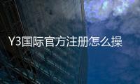 Y3国际官方注册怎么操作？新手快速注册流程与安全提示