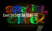 bet365体育是新平台吗？真相揭秘：平台历史、合法性与新手入门指南
