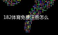 182体育免费注册怎么操作？新手注册步骤与领取优惠完整指南