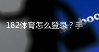 182体育怎么登录？手机与电脑快速图文教程及常见登录问题解决