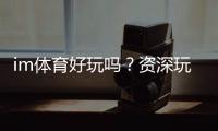 im体育好玩吗？资深玩家带你揭秘真实体验与技巧