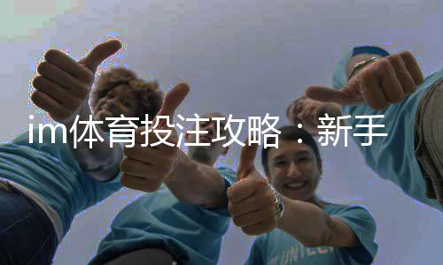 im体育投注攻略：新手必看的实战技巧与盈利策略