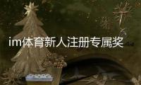 im体育新人注册专属奖励：首存礼包与高额返水等你拿