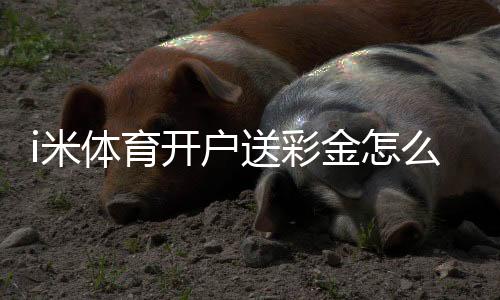 i米体育开户送彩金怎么领？新手注册教程、领取步骤与安全注意事项