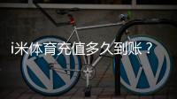 i米体育充值多久到账？到账时间、影响因素与常见问题处理全攻略