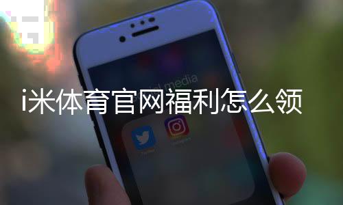 i米体育官网福利怎么领？新手注册、签到与优惠使用完整攻略