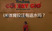 i米体育投注有返水吗？返水规则、比例与提现流程详尽解析