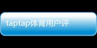 taptap体育用户评价好不好？真实口碑、优缺点与下载前必看指南