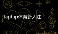 taptap体育新人注册专属奖励怎么领取？新手福利、步骤与注意事项全面解析